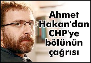 Ahmet Hakan dan CHP ye bölünün çağrısı